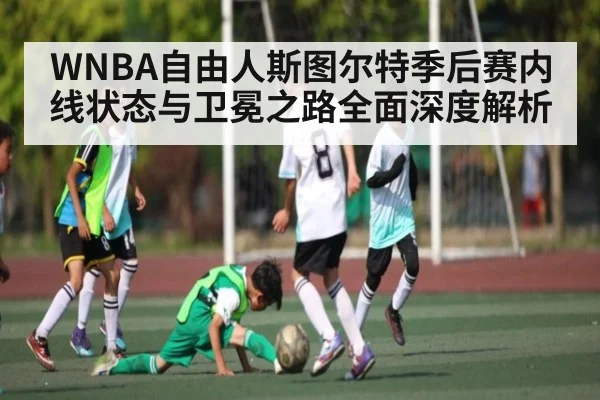 WNBA自由人斯图尔特季后赛内线状态与卫冕之路全面深度解析 - kaiyun