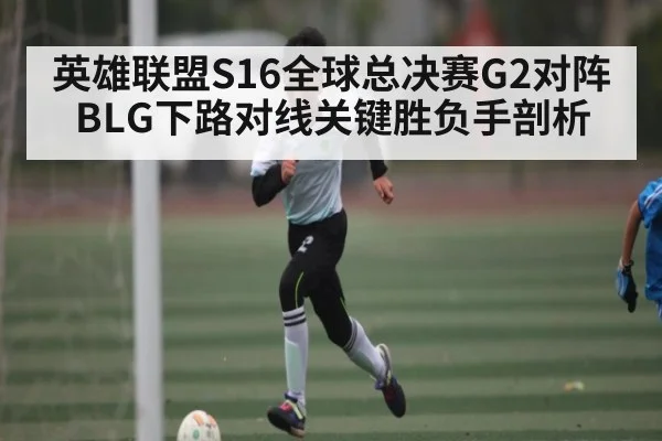 英雄联盟S16全球总决赛G2对阵BLG下路对线关键胜负手剖析 - kaiyun