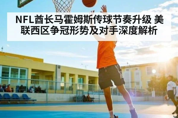 NFL酋长马霍姆斯传球节奏升级 美联西区争冠形势及对手深度解析 - kaiyun
