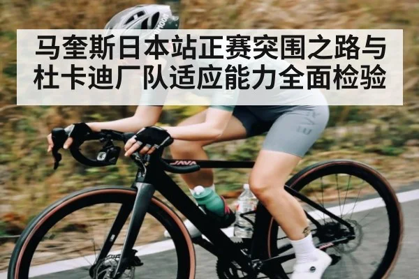 马奎斯日本站正赛突围之路与杜卡迪厂队适应能力全面检验 - kaiyun