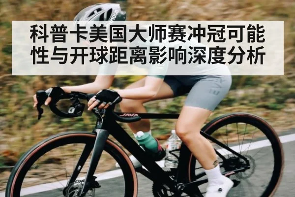 科普卡美国大师赛冲冠可能性与开球距离影响深度分析 - kaiyun