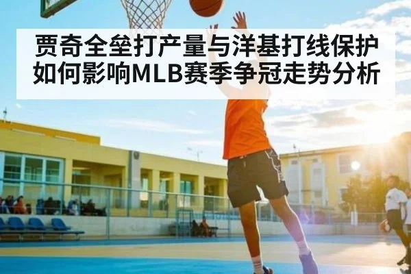 贾奇全垒打产量与洋基打线保护如何影响MLB赛季争冠走势分析